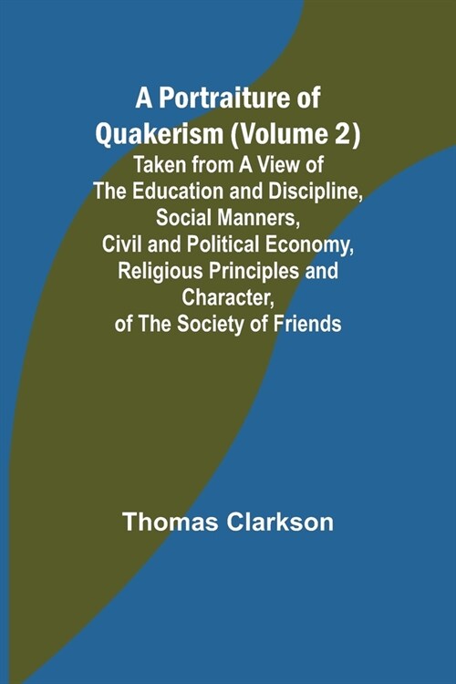 A Portraiture of Quakerism (Volume 2); Taken from a View of the Education and Discipline, Social Manners, Civil and Political Economy, Religious Princ (Paperback)