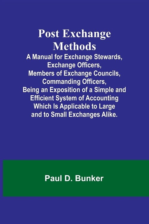 Post Exchange Methods A Manual for Exchange Stewards, Exchange Officers, Members of Exchange Councils, Commanding Officers, Being an Exposition of a S (Paperback)