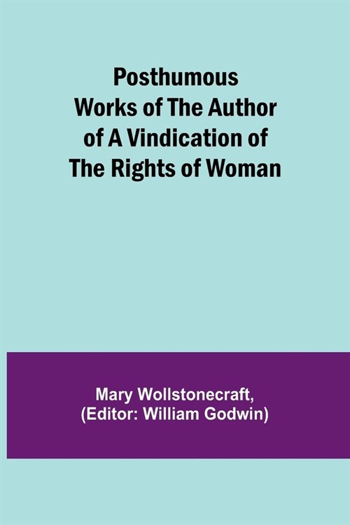 Posthumous Works of the Author of A Vindication of the Rights of Woman (Paperback)