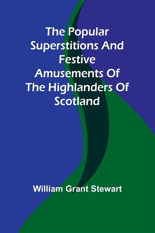 The popular superstitions and festive amusements of the Highlanders of Scotland (Paperback)