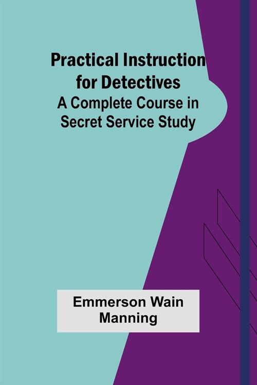 Practical Instruction for Detectives: A Complete Course in Secret Service Study (Paperback)