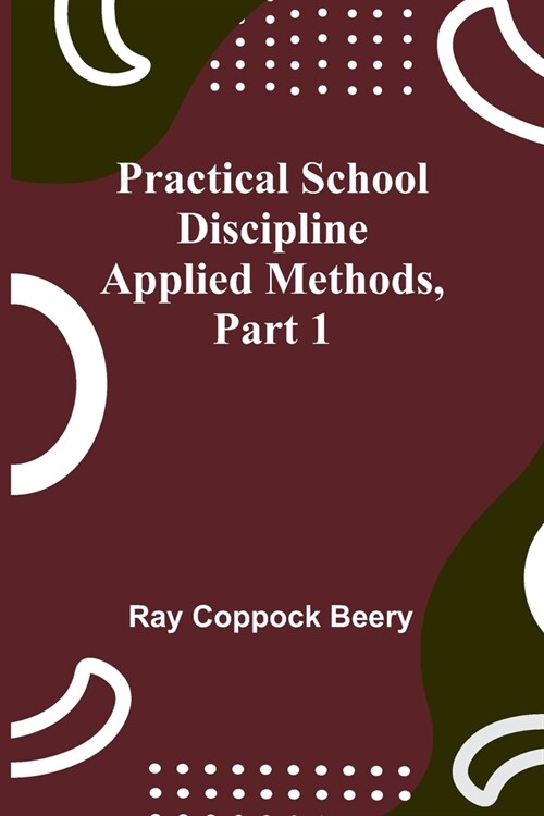 Practical school discipline: Applied methods, Part 1 (Paperback)