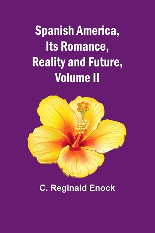 Spanish America, Its Romance, Reality and Future, Volume II (Paperback)