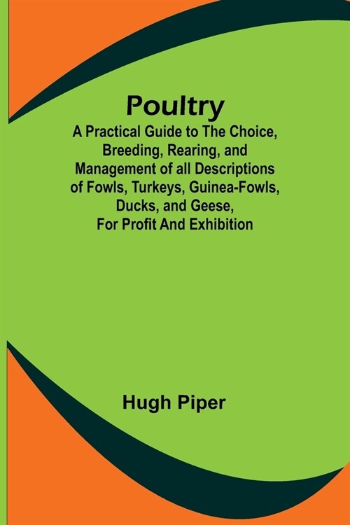 Poultry; A Practical Guide to the Choice, Breeding, Rearing, and Management of all Descriptions of Fowls, Turkeys, Guinea-fowls, Ducks, and Geese, for (Paperback)