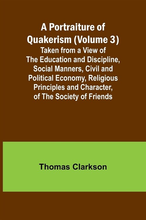 A Portraiture of Quakerism (Volume 3); Taken from a View of the Education and Discipline, Social Manners, Civil and Political Economy, Religious Princ (Paperback)