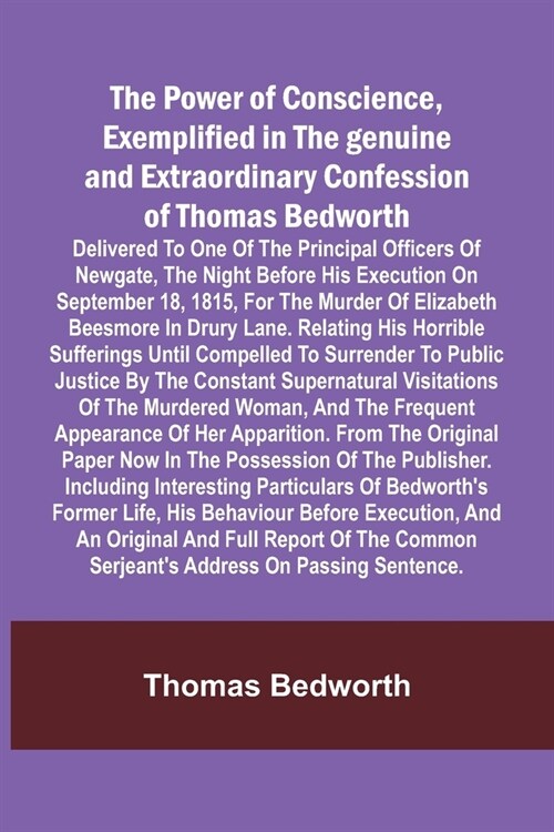 The Power of Conscience, exemplified in the genuine and extraordinary confession of Thomas Bedworth; Delivered to one of the principal officers of New (Paperback)