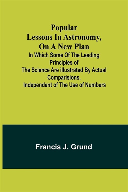 Popular lessons in astronomy, on a new plan: in which some of the leading principles of the science are illustrated by actual comparisions, independen (Paperback)