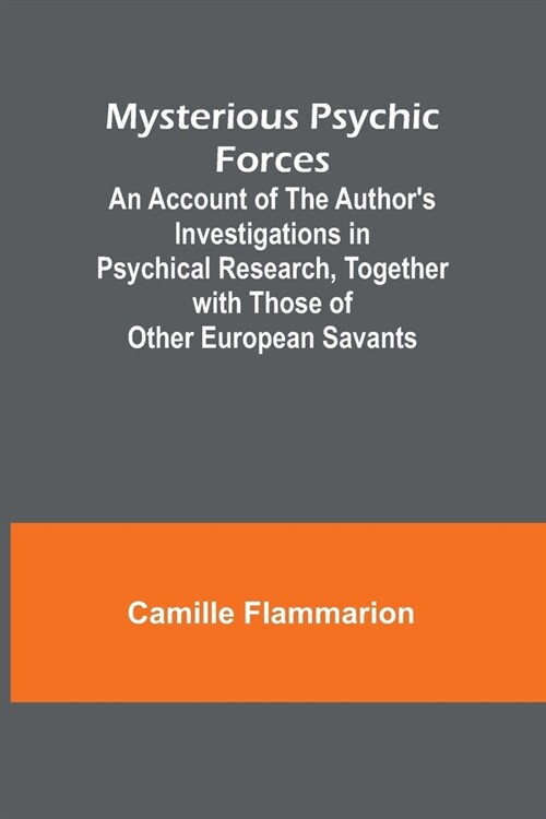 Mysterious Psychic Forces; An Account of the Authors Investigations in Psychical Research, Together with Those of Other European Savants (Paperback)