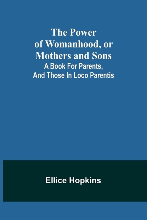 The Power of Womanhood, or Mothers and Sons; A Book For Parents, And Those In Loco Parentis (Paperback)