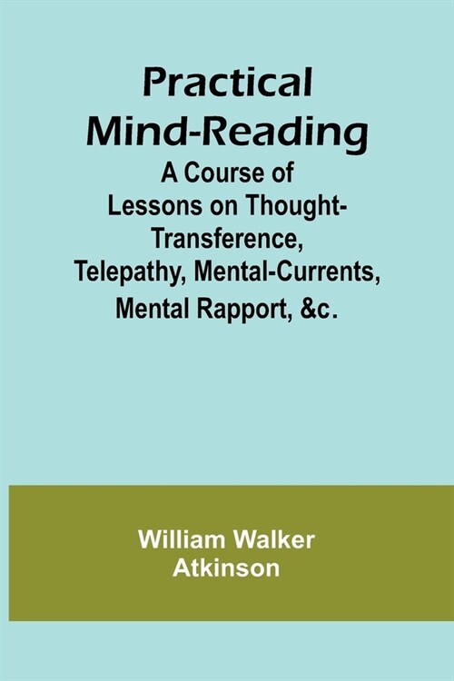 Practical Mind-Reading; A Course of Lessons on Thought-Transference, Telepathy, Mental-Currents, Mental Rapport, &c. (Paperback)