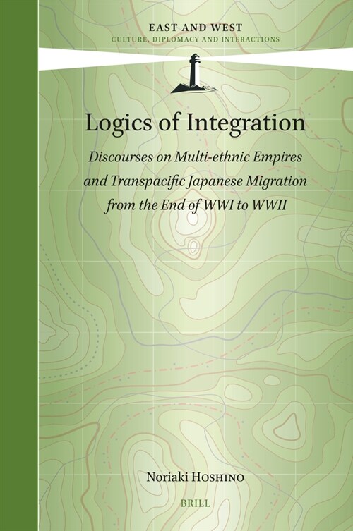 Logics of Integration: Discourses on Multi-Ethnic Empires and Transpacific Japanese Migration from the End of Wwi to WWII (Hardcover)