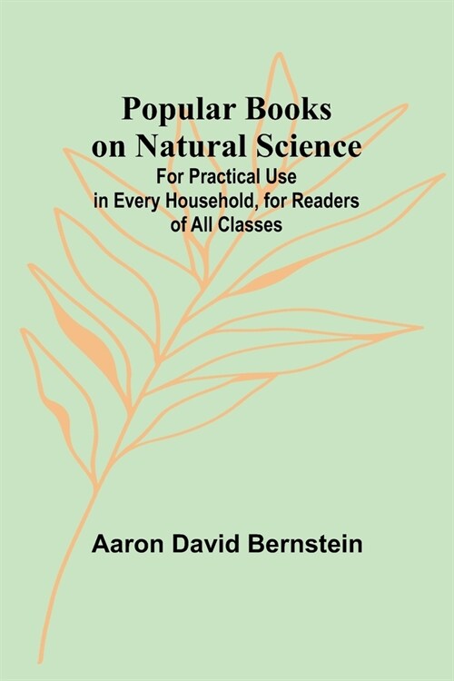 Popular Books on Natural Science; For Practical Use in Every Household, for Readers of All Classes (Paperback)