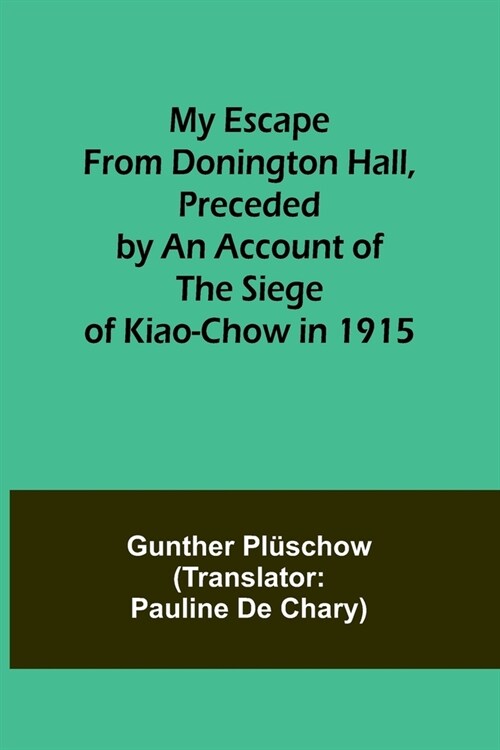 My Escape from Donington Hall, Preceded by an Account of the Siege of Kiao-Chow in 1915 (Paperback)