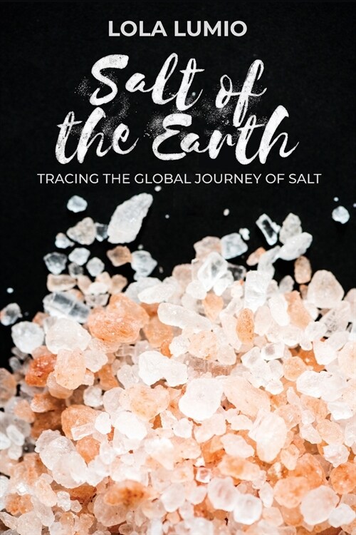 Salt of the Earth, Tracing the Global Journey of Salt: A Comprehensive History of the Worlds Most Essential Mineral, and Unearthing the Historical Si (Paperback)