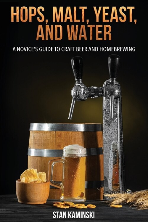 Hops, Malt, Yeast, and Water: A Novices Guide to Craft Beer and Homebrewing. (Paperback)