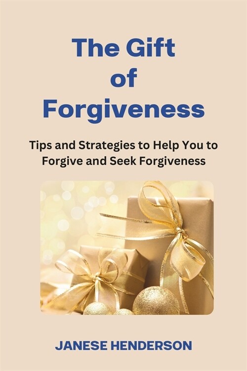 The Gift of Forgiveness: Tips and Strategies to Help You to Forgive and Seek Forgiveness (Paperback)