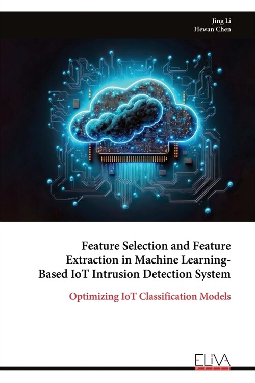 Feature Selection and Feature Extraction in Machine Learning- Based IoT Intrusion Detection System: Optimizing IoT Classification Models (Paperback)