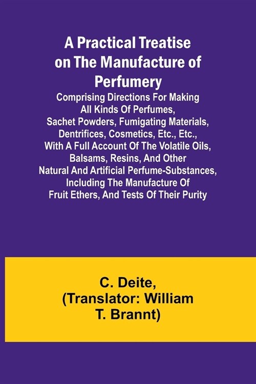 A Practical Treatise on the Manufacture of Perfumery; Comprising directions for making all kinds of perfumes, sachet powders, fumigating materials, de (Paperback)