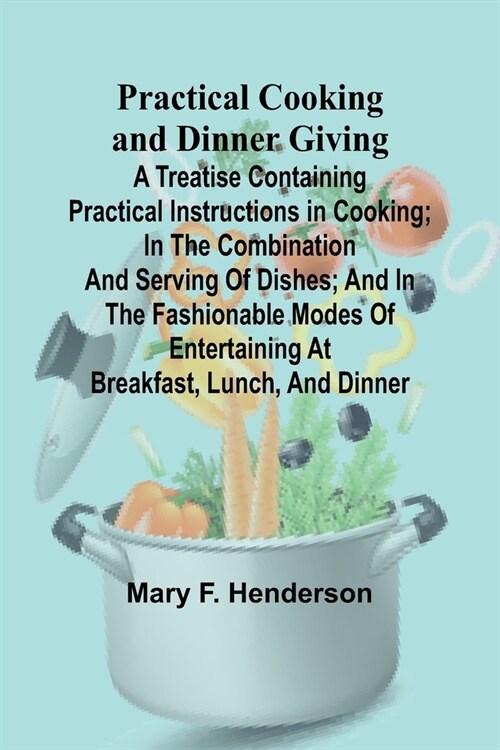 Practical Cooking and Dinner Giving; A Treatise Containing Practical Instructions in Cooking; in the Combination and Serving of Dishes; and in the Fas (Paperback)