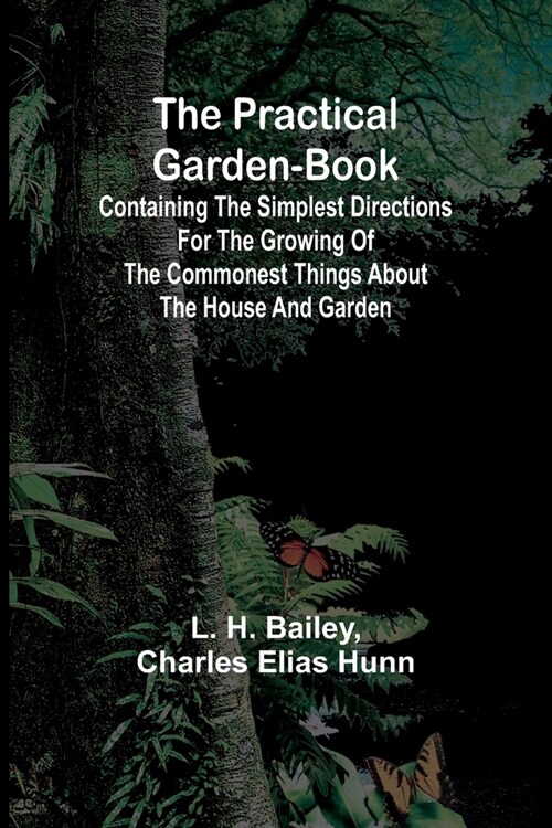 The Practical Garden-Book; Containing the Simplest Directions for the Growing of the Commonest Things about the House and Garden (Paperback)