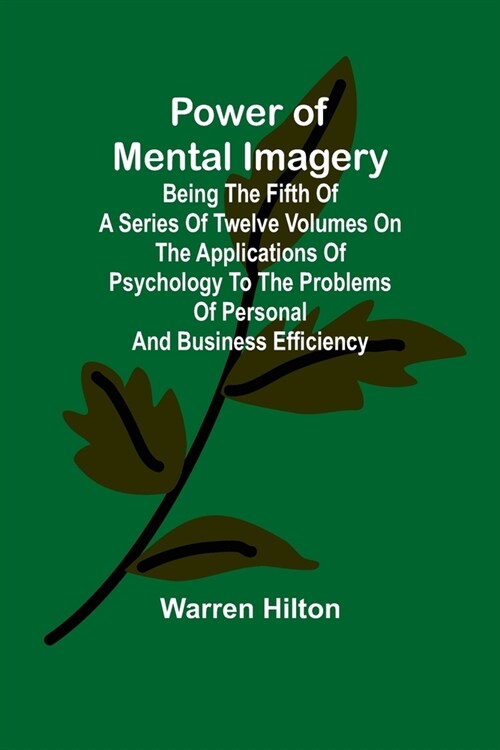 Power of Mental Imagery; Being the Fifth of a Series of Twelve Volumes on the Applications of Psychology to the Problems of Personal and Business Effi (Paperback)