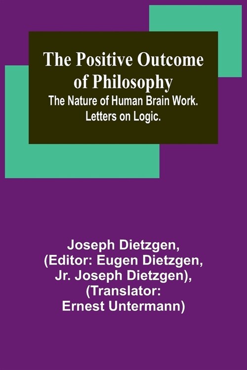 The Positive Outcome of Philosophy; The Nature of Human Brain Work. Letters on Logic. (Paperback)