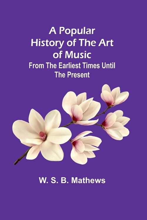 A Popular History of the Art of Music; From the Earliest Times Until the Present (Paperback)