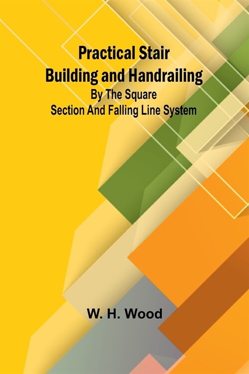 Practical Stair Building and Handrailing; By the square section and falling line system. (Paperback)