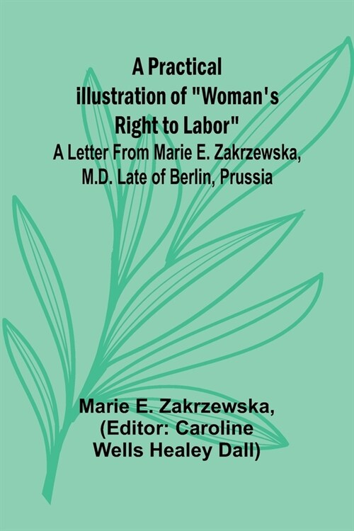 A Practical Illustration of Womans Right to Labor; A Letter from Marie E. Zakrzewska, M.D. Late of Berlin, Prussia (Paperback)