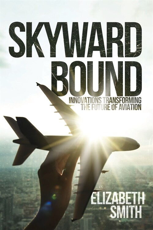 Skyward Bound, Innovations Transforming the Future of Aviation (Paperback)