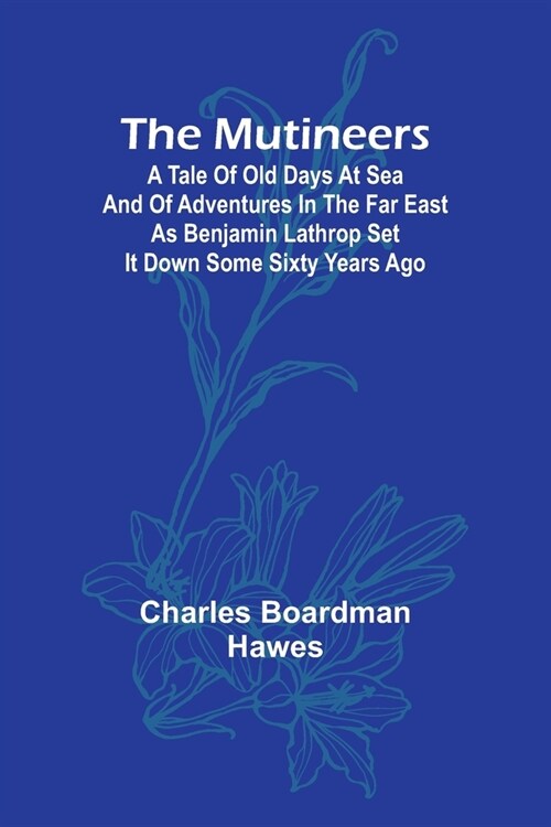 The Mutineers; A Tale of Old Days at Sea and of Adventures in the Far East as Benjamin Lathrop Set It Down Some Sixty Years Ago (Paperback)