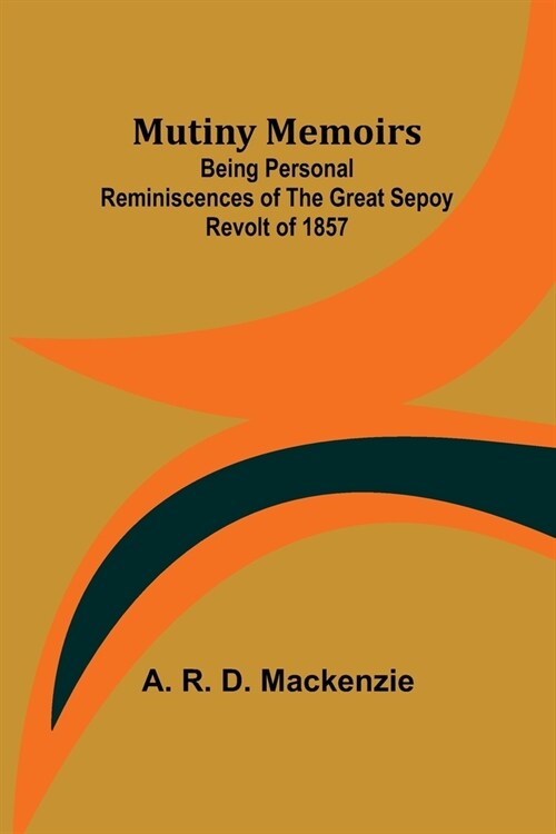 Mutiny Memoirs: Being Personal Reminiscences of the Great Sepoy Revolt of 1857 (Paperback)