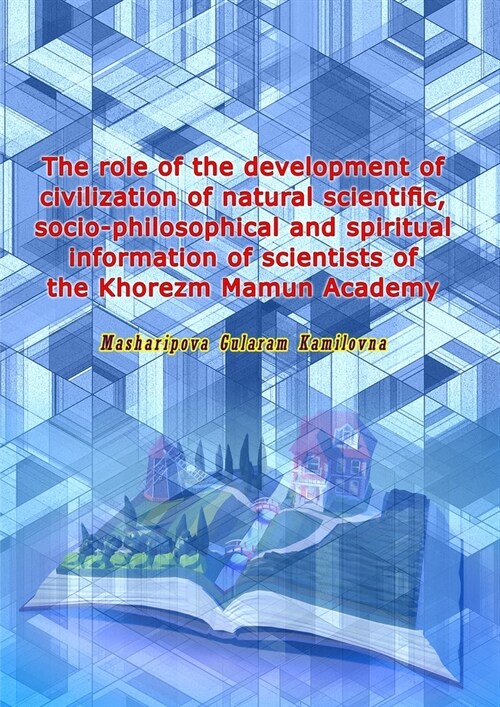 The role of the development of civilization of natural scientific, socio-philosophical and spiritual information of scientists of the Khorezm Mamun Ac (Paperback)