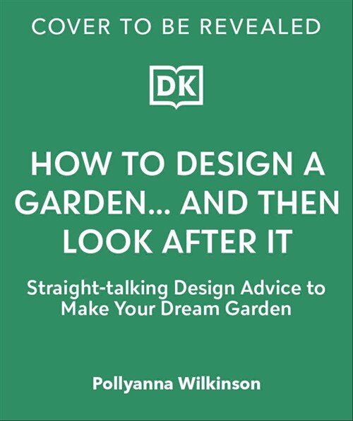 How to Design a Garden... And Then Look After It : Straight-talking Design Advice to Make Your Dream Garden (Hardcover)