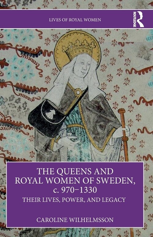 The Queens and Royal Women of Sweden, c. 970–1330 : Their Lives, Power, and Legacy (Paperback)