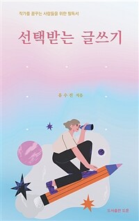 선택받는 글쓰기 : 작가를 꿈꾸는 사람들을 위한 필독서 표지이미지