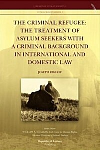 The Criminal Refugee: The Treatment of Asylum Seekers with a Criminal Background in International and Domestic Law (Paperback)