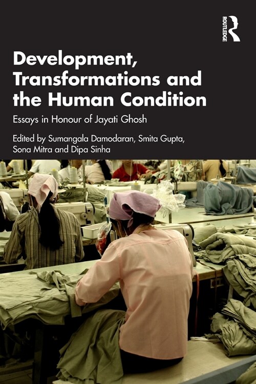 Development, Transformations and the Human Condition : Essays in Honour of Jayati Ghosh (Paperback)