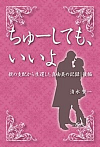 ちゅ-しても、いいよ 親の支配から生還した眞由美の記錄 後編 (單行本(ソフトカバ-))