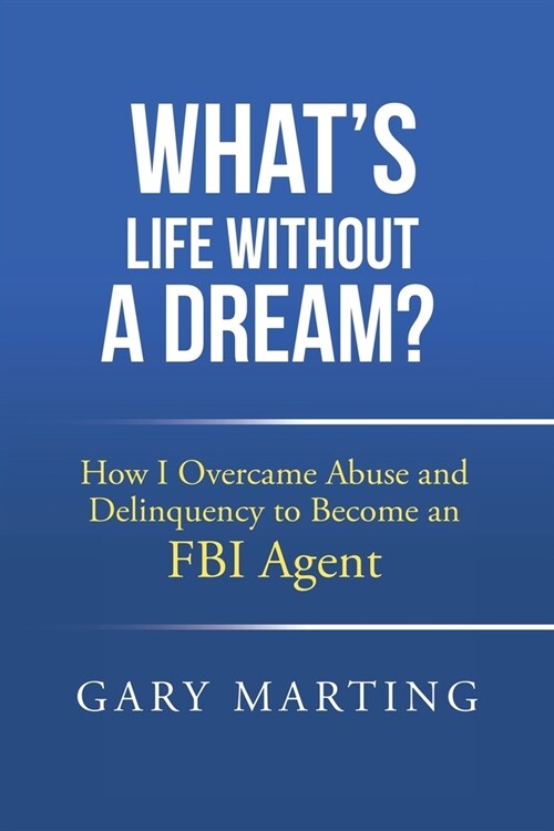 Whats Life Without a Dream?: How I Overcame Abuse and Delinquency to Become an FBI Agent (Paperback)