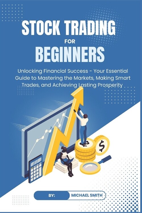 STOCK TRADING for BEGINNERS: Unlocking Financial Success - Your Essential Guide to Mastering the Markets, Making Smart Trades, and Achieving Lastin (Paperback)