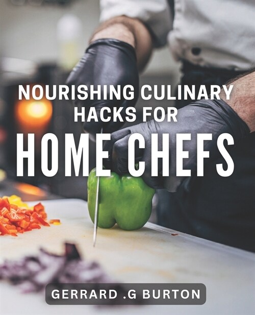 Nourishing Culinary Hacks for Home Chefs: Transform Your Cooking Skills with Easy and Tasty Kitchen Tips. (Paperback)