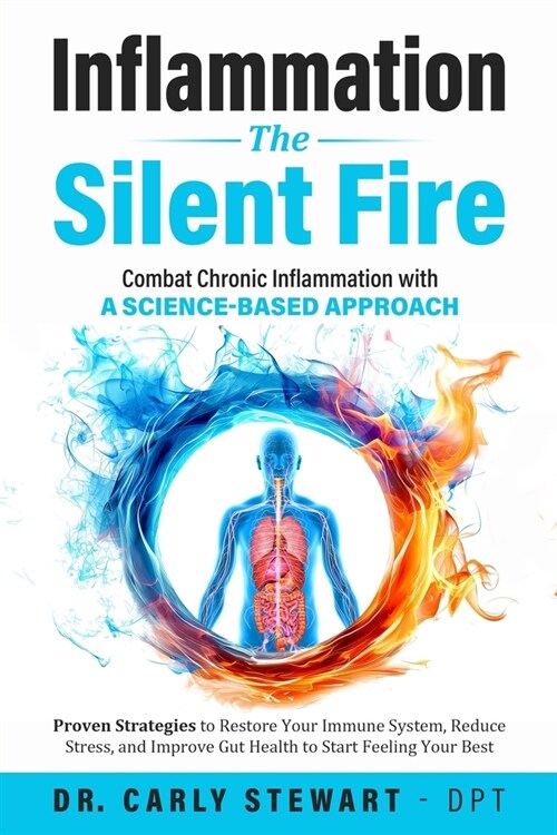 Inflammation The Silent Fire: Combat Chronic Inflammation With A Science-Based Approach: Proven Strategies to Restore Your Immune System, Reduce Str (Paperback)