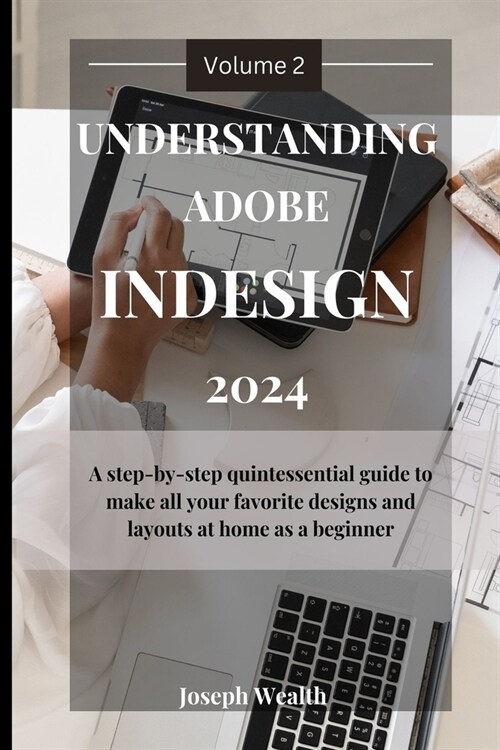 Understanding Adobe Indesign 2024 Volume 2: A step-by-step quintessential guide to make all your favorites designs and layouts at home as a beginner (Paperback)