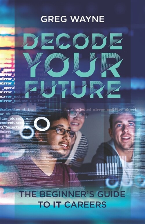 Decode Your Future: The Beginners Guide to IT Careers: The New IT Professionals Guide: Mastering Your Tech Skills, Building Your Network (Paperback)