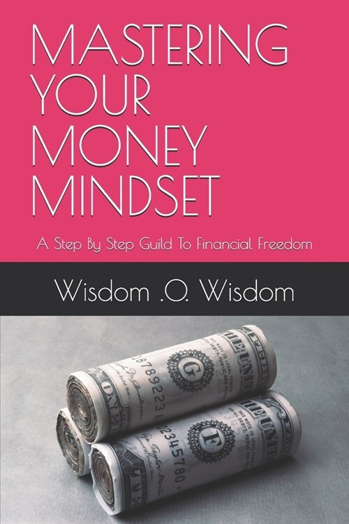 Mastering Your Money Mindset: A Step By Step Guild To Financial Freedom (Paperback)