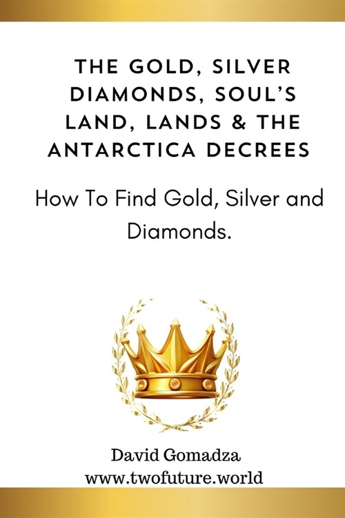 The Gold, Silver Diamonds, Souls Land, Lands & the Antarctica Decrees.: How To Find Gold, Silver and Diamonds. (Paperback)