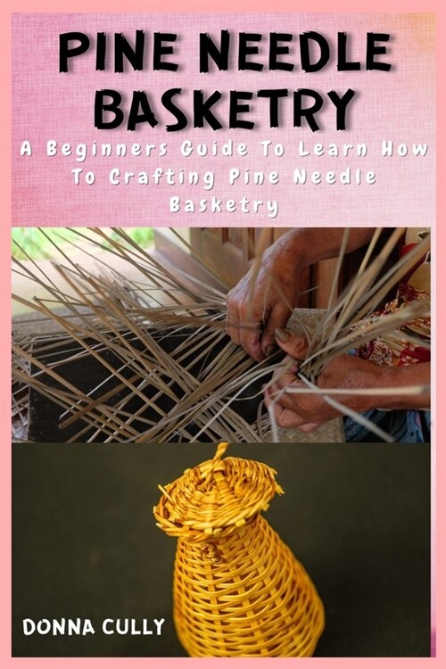 Pine Needle Basketry: A Beginners Guide To Learn How To Crafting Pine Needle Basketry (Paperback)