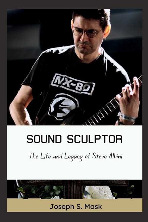 Sound Sculptor: The Life and Legacy of Steve Albini (Paperback)