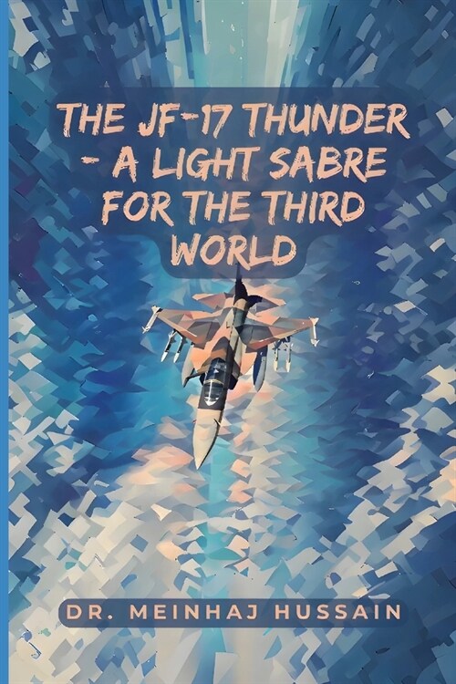 The JF-17 Thunder: A Light Sabre for the Third World (Paperback)